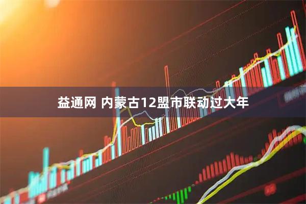 益通网 内蒙古12盟市联动过大年
